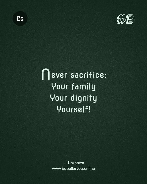 Never sacrifice: Your family Your dignity Yourself! — Unknown
