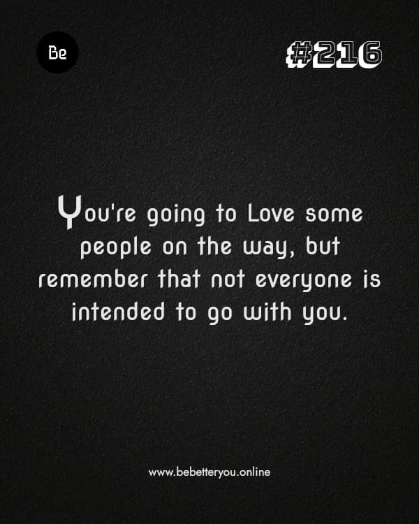 You're going to Love some people on the way, but remember that not everyone is intended to go with you.
